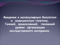 Введение в молекулярную биологию и медицинскую генетику. Генный, хромосомный,