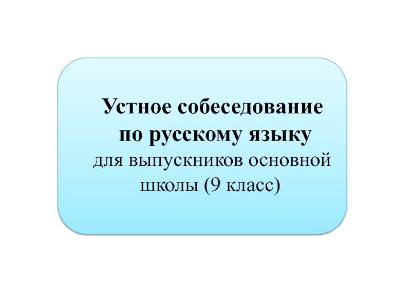 Презентация Устное собеседование
по русскому языку
для выпускников основной школы (9 класс)