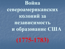 Война североамериканских колоний за независимость и образование США   (1775-1783)