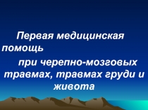 Первая медицинская помощь при черепно-мозговых травмах, травмах груди и живота