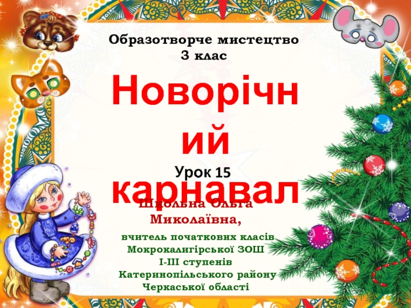 Новорічний карнавал
Урок 15
Школьна Ольга Миколаївна,
вчитель початкових класів