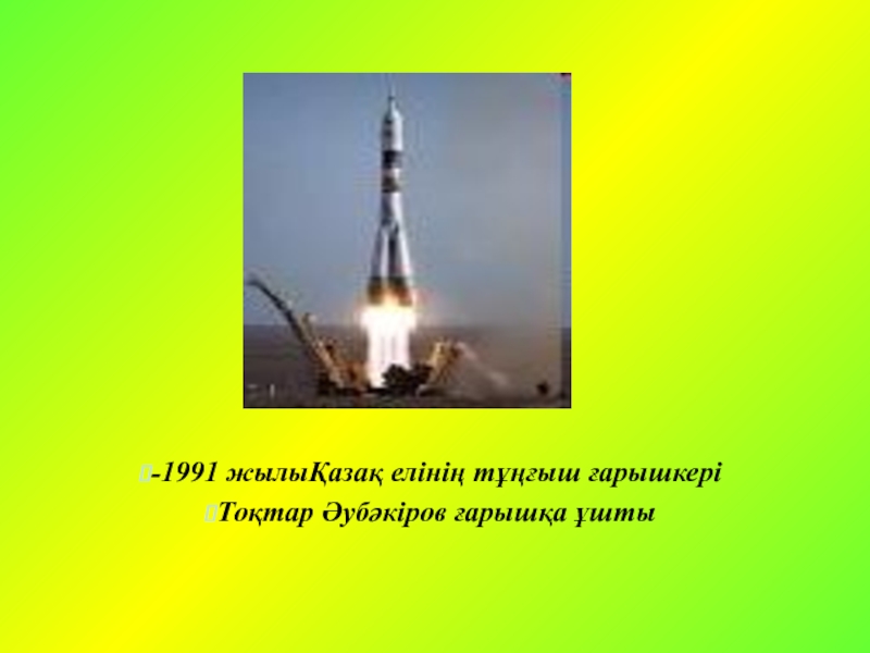 -1991 жылыҚазақ елінің тұңғыш ғарышкері Тоқтар Әубәкіров ғарышқа ұшты