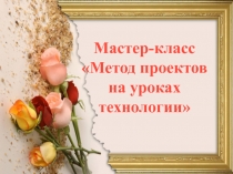 Мастер-класс Метод проектов на уроках технологии