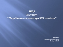 ІНДЗ
На тему:
“ Українська скульптура XIX століття”
Виконала
студентка 14 ОМ