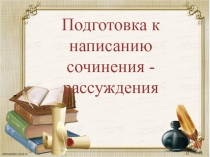 Подготовка к написанию сочинения - рассуждения