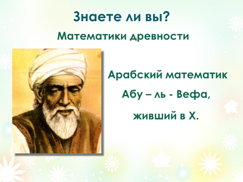 Знаете ли вы?Математики древности Арабский математик Абу – ль - Вефа, живший в X.