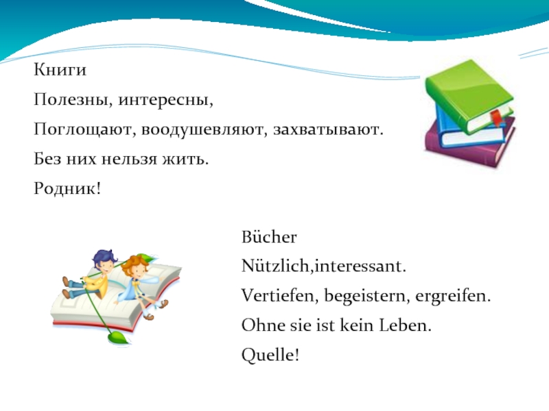 КнигиПолезны, интересны,Поглощают, воодушевляют, захватывают.Без них нельзя жить.Родник!BücherNützlich,interessant.Vertiefen, begeistern, ergreifen.Ohne sie ist kein Leben.Quelle!
