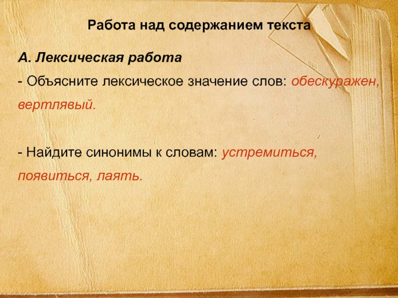 Работа над содержанием текстаА. Лексическая работа- Объясните лексическое значение слов: обескуражен, вертлявый.- Найдите синонимы к словам: устремиться,