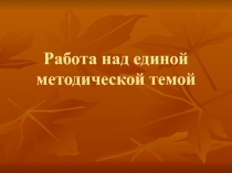 Работа над единой методической темой