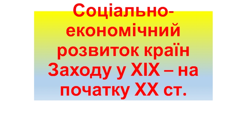 Соціально-економічний розвиток країн Заходу у ХІХ – на початку ХХ ст