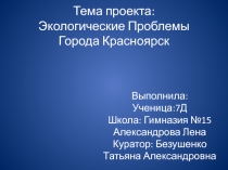 Тема проекта: Экологические Проблемы Города Красноярск