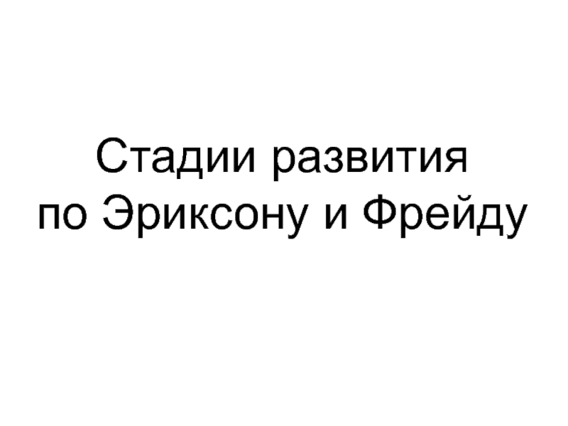 Презентация Стадии развития по Эриксону и Фрейду