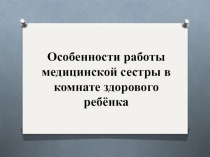 Особенности работы медицинской сестры в комнате здорового ребёнка