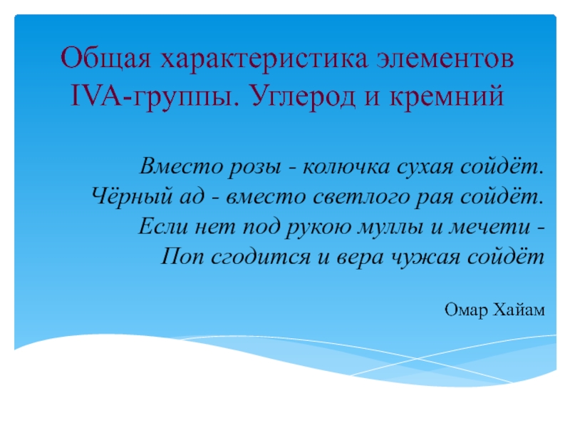 Презентация Общая характеристика элементов IVA- группы. Углерод и кремний
Вместо розы -