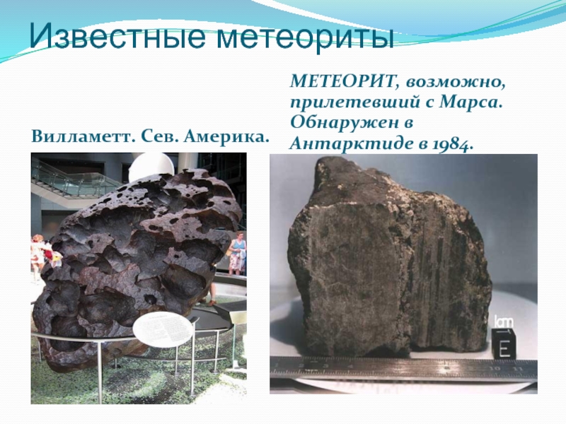 Известные метеоритыВилламетт. Сев. Америка.МЕТЕОРИТ, возможно, прилетевший с Марса. Обнаружен в Антарктиде в 1984.