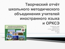 Творческий отчёт школьного методического объединения учителей иностранного языка и ОРКСЭ