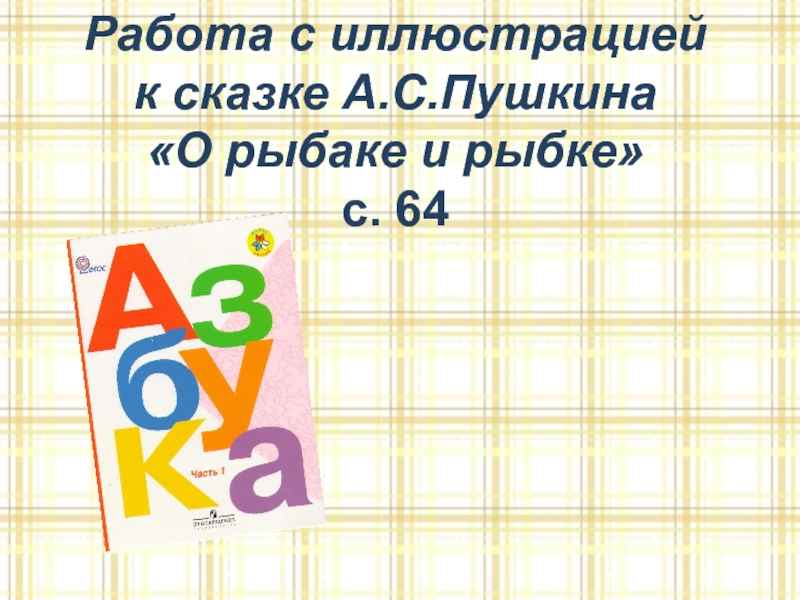 Работа с иллюстрацией к сказке А.С.Пушкина «О рыбаке и рыбке» с. 64