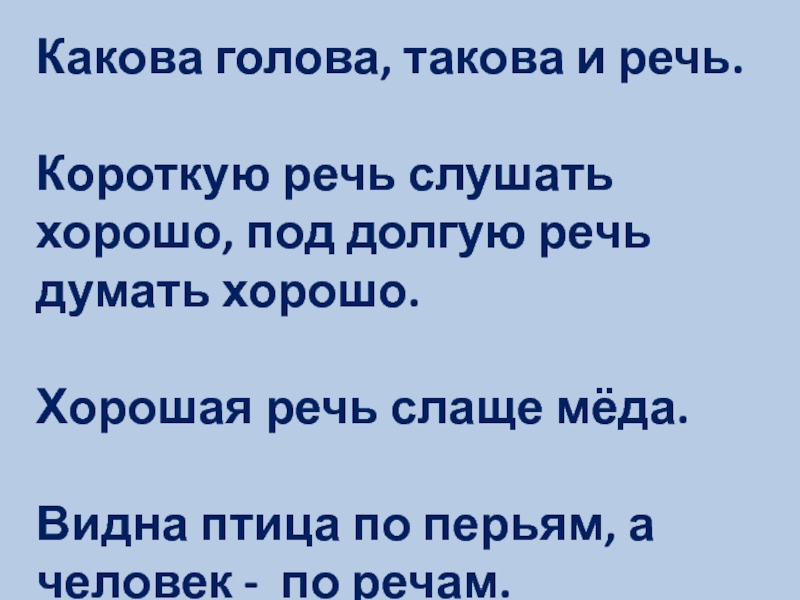 Прочитайте каково. Короткую речь слушать хорошо под долгую речь думать хорошо. Какова голова такова и речь. Наша речь и наш язык. Видна птица по перьям а человек по речам.