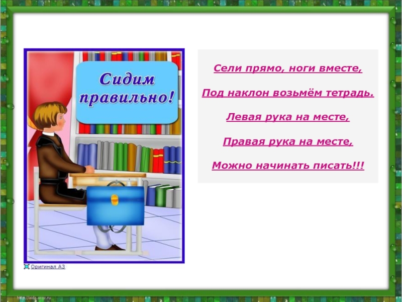 Сядь прямо. Сели прямо ноги вместе под наклон возьмем тетрадь. Стихотворение я тетрадочку возьму. Я возьму тетрадь свою.