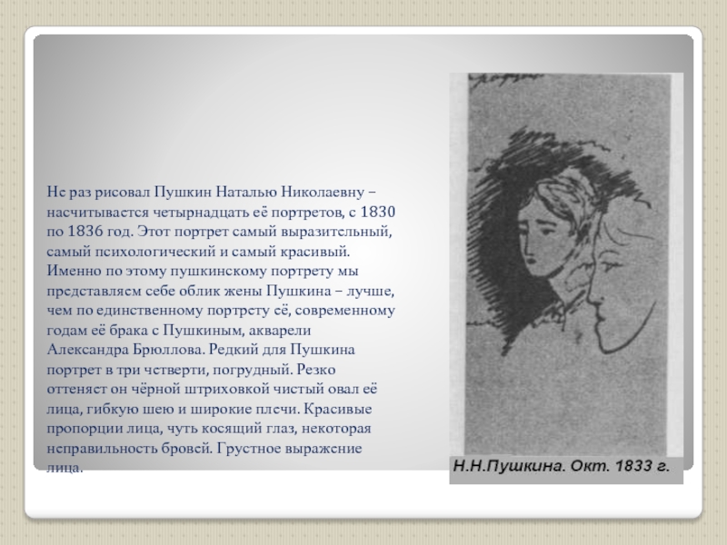 Не раз рисовал Пушкин Наталью Николаевну – насчитывается четырнадцать её портретов, с 1830 по 1836 год. Этот