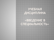 УЧЕБНАЯ ДИСЦИПЛИНА ВВЕДЕНИЕ В СПЕЦИАЛЬНОСТЬ