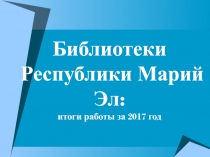 Библиотеки Республики Марий Эл: итоги работы за 2017 год