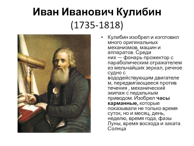 Иван Иванович Кулибин (1735-1818)Кулибин изобрел и изготовил много оригинальных механизмов, машин и аппаратов. Среди них — фонарь-прожектор с параболическим