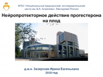 Нейропротекторное действие прогестерона
на плод
д.м.н. Зазерская Ирина