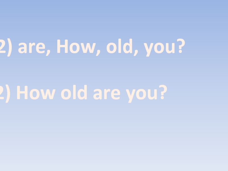 2) are, How, old, you?2) How old are you?