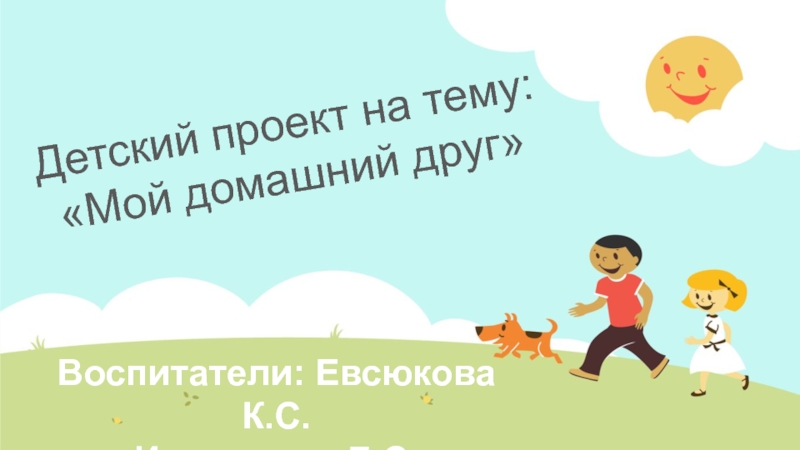 Детский проект на тему:
Мой домашний друг
Воспитатели: Евсюкова