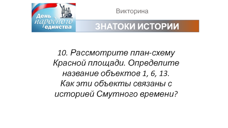 ВикторинаЗНАТОКИ ИСТОРИИ10. Рассмотрите план-схему Красной площади. Определите название объектов 1, 6, 13.Как эти объекты связаны с историей Смутного