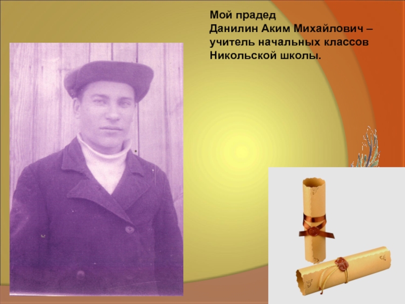 Мой прадед Данилин Аким Михайлович – учитель начальных классов Никольской школы.