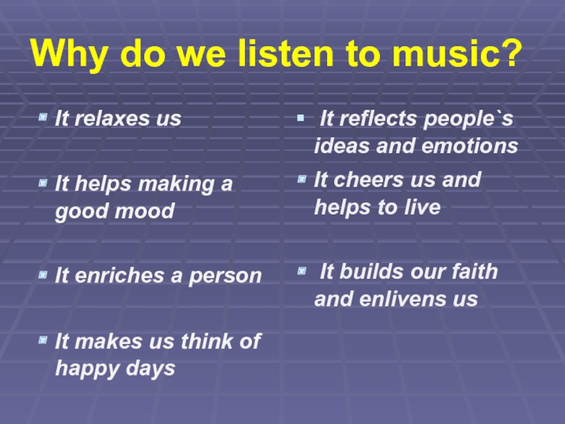 Why do we listen to music?It relaxes usIt helps making a good moodIt enriches a personIt makes