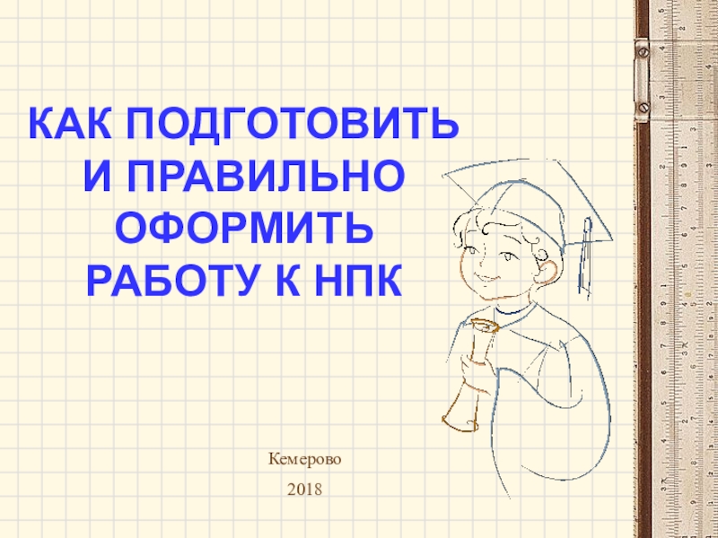 Презентация КАК ПОДГОТОВИТЬ И ПРАВИЛЬНО ОФОРМИТЬ РАБОТУ К НПК