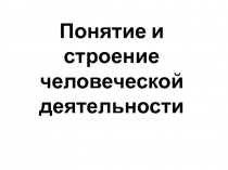 Понятие и строение человеческой деятельности