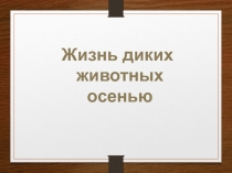 Презентация к уроку Жизнь диких животных осенью