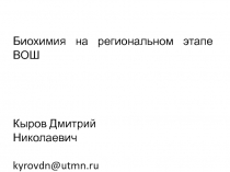 Биохимия на региональном этапе ВОШ
Кыров Дмитрий Николаевич
kyrovdn@utmn.ru