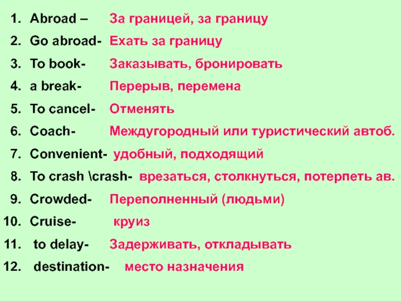 Abroad –Go abroad-To book-a break-To cancel-Coach-Convenient-To crash crash-Crowded-Cruise- to delay- destination-За границей, за границуЕхать за границуЗаказывать, бронироватьПерерыв,