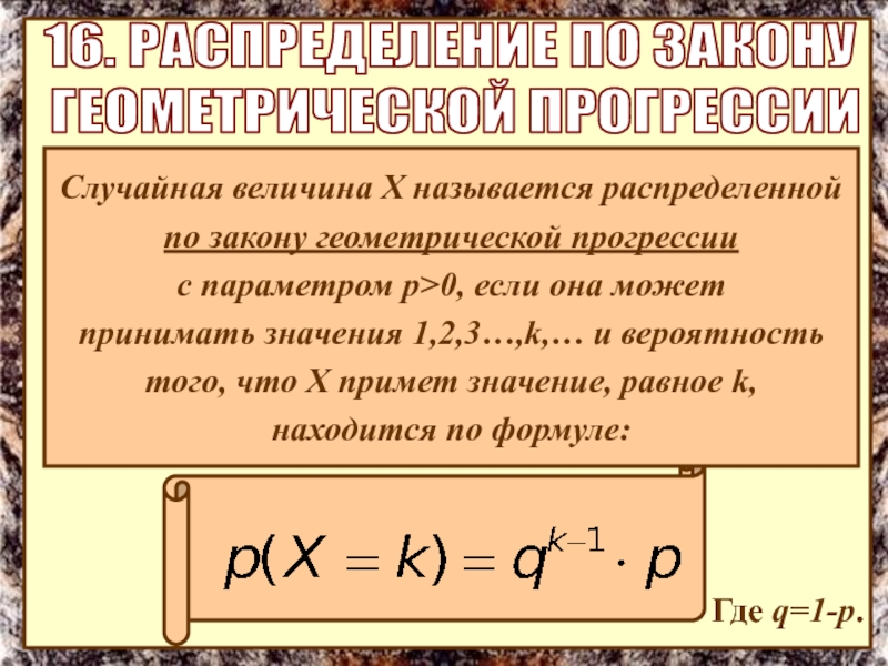 Где q=1-p.
16. РАСПРЕДЕЛЕНИЕ ПО ЗАКОНУ
ГЕОМЕТРИЧЕСКОЙ ПРОГРЕССИИ
Случайная