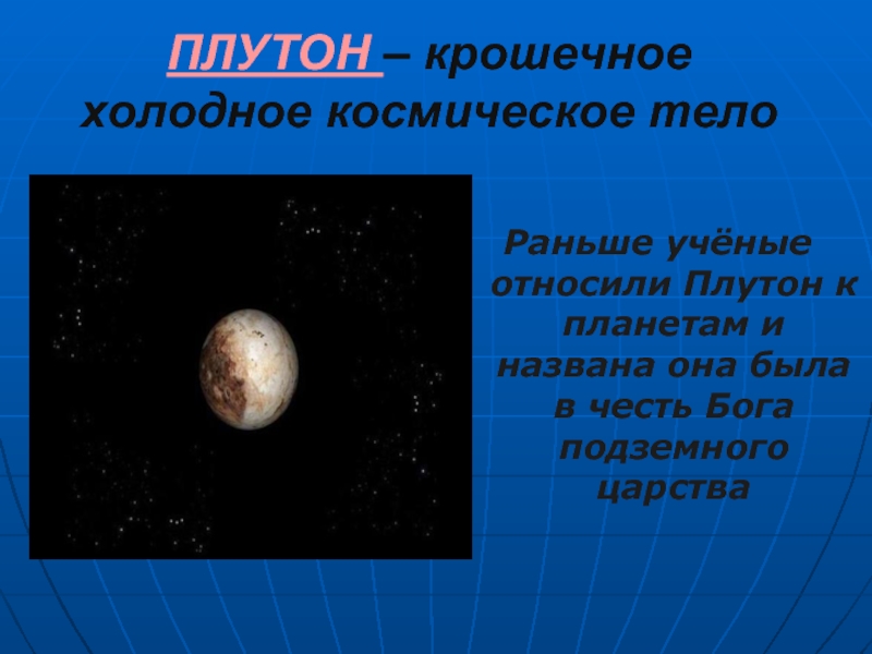 ПЛУТОН – крошечное холодное космическое телоРаньше учёные относили Плутон к планетам и названа она была в честь