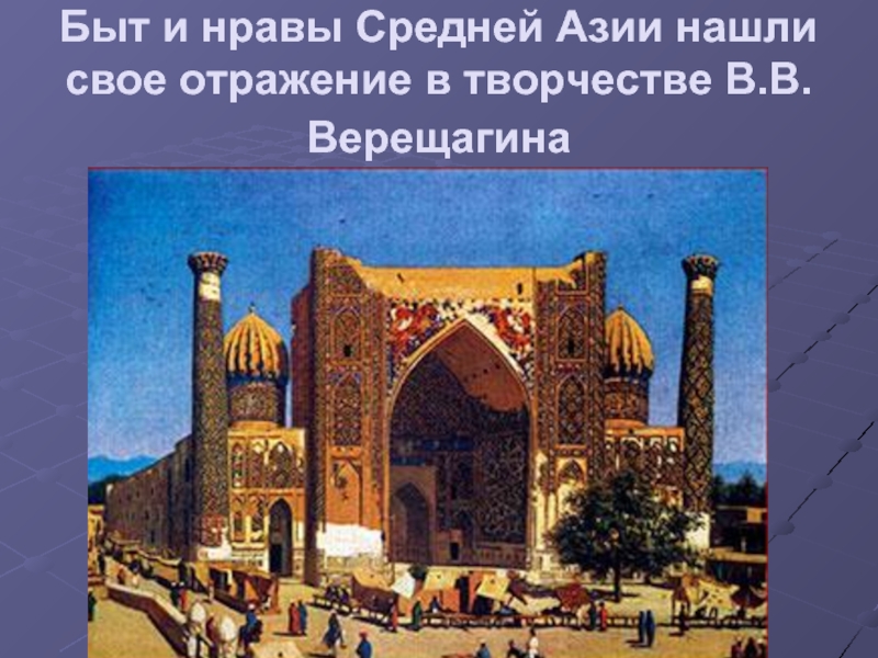 Быт и нравы Средней Азии нашли свое отражение в творчестве В.В.Верещагина