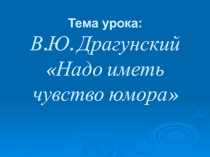 В.Ю.Драгунский  Надо иметь чувство юмора