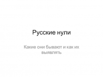 Русские нули Какие они бывают и как их выявлять