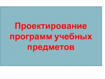 Проектирование программ учебных предметов