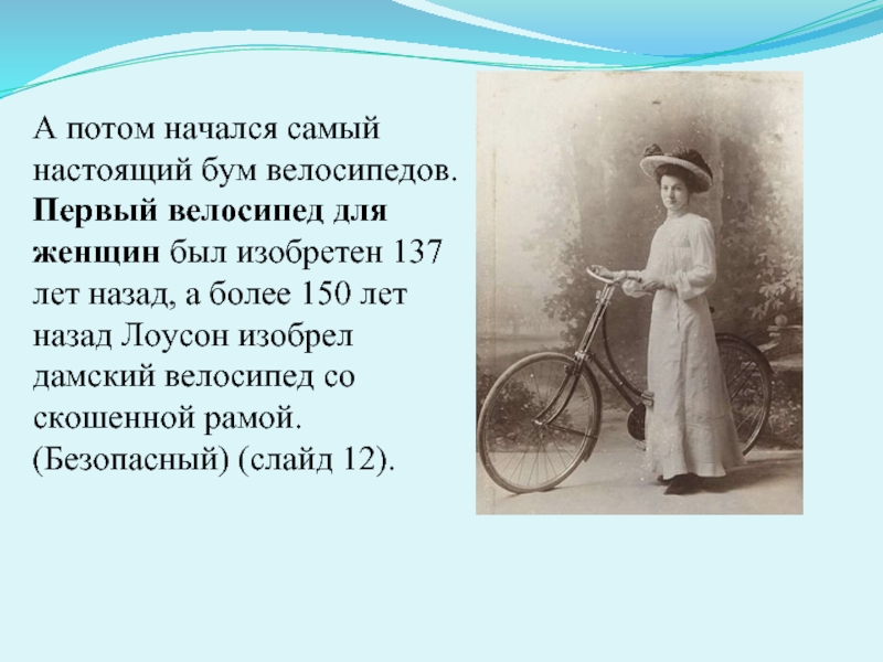 А потом начался самый настоящий бум велосипедов.Первый велосипед для женщин был изобретен 137 лет назад, а более