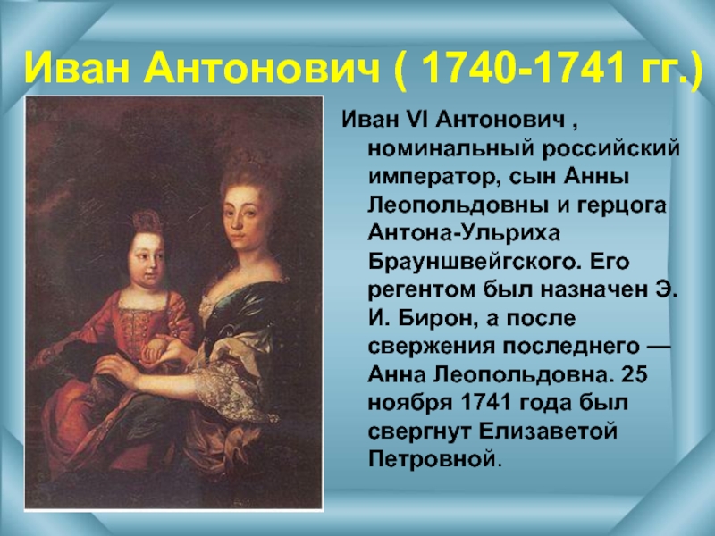 Иван Антонович ( 1740-1741 гг.) Иван VI Антонович , номинальный российский император, сын Анны Леопольдовны и герцога