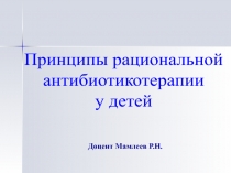 Принципы рациональной
антибиотикотерапии
у детей
Доцент Мамлеев Р.Н.
Кафедра