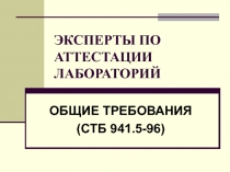 ЭКСПЕРТЫ ПО АТТЕСТАЦИИ ЛАБОРАТОРИЙ ОБЩИЕ ТРЕБОВАНИЯ (СТБ 941.5-96)