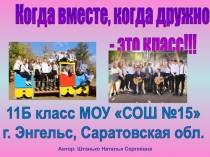 Когда вместе, когда дружно
- это класс!!!
11Б класс МОУ СОШ №15
г. Энгельс,