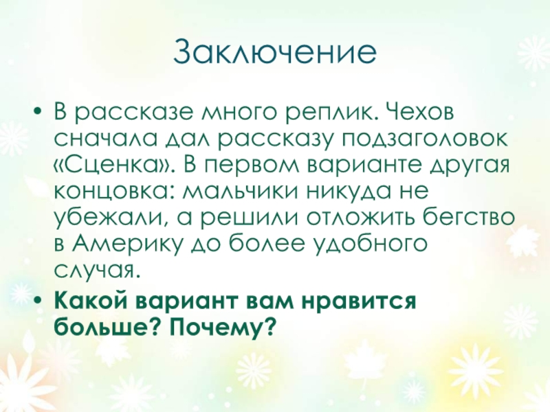 ЗаключениеВ рассказе много реплик. Чехов сначала дал рассказу подзаголовок «Сценка». В первом варианте другая концовка: мальчики никуда